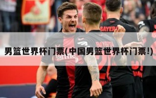 男篮世界杯门票(中国男篮世界杯门票!)