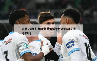 火箭vs湖人直播免费观看(火箭vs湖人直播178)