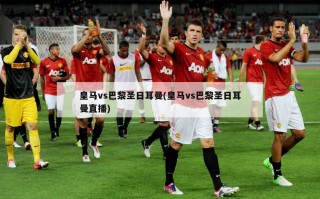 皇马vs巴黎圣日耳曼(皇马vs巴黎圣日耳曼直播)