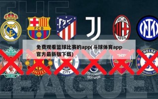免费观看篮球比赛的app(斗球体育app官方最新版下载)