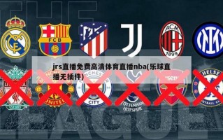 jrs直播免费高清体育直播nba(乐球直播无插件)