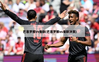 巴塞罗那vs曼联(巴塞罗那vs曼联决赛)