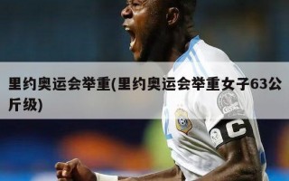 里约奥运会举重(里约奥运会举重女子63公斤级)