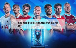 nba西部半决赛(NBA西部半决赛G7回放)