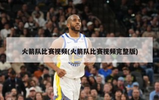 火箭队比赛视频(火箭队比赛视频完整版)
