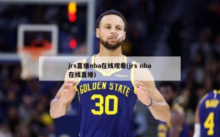 jrs直播nba在线观看(jrs nba在线直播)