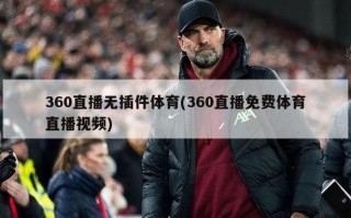 360直播无插件体育(360直播免费体育直播视频)