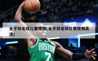 女子羽毛球比赛视频(女子羽毛球比赛视频高清)