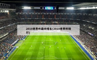 2018世界杯最终排名(2018世界杯排行)