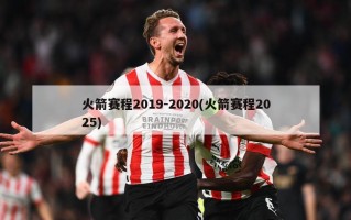 火箭赛程2019-2020(火箭赛程2025)