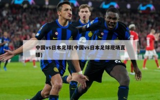 中国vs日本足球(中国vs日本足球现场直播)