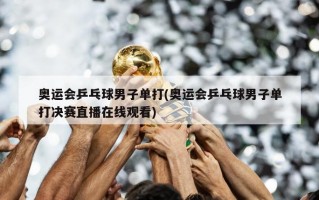 奥运会乒乓球男子单打(奥运会乒乓球男子单打决赛直播在线观看)