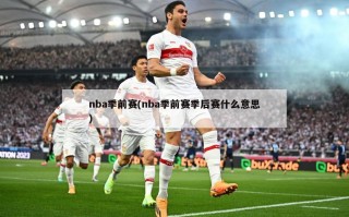 nba季前赛(nba季前赛季后赛什么意思)