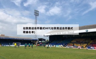 伦敦奥运会开幕式007(伦敦奥运会开幕式歌曲名单)