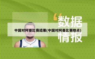 中国对阿曼比赛结果(中国对阿曼比赛地点)