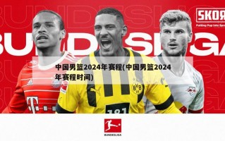 中国男篮2024年赛程(中国男篮2024年赛程时间)