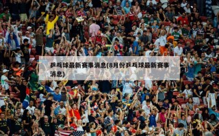 乒乓球最新赛事消息(8月份乒乓球最新赛事消息)