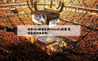 纬来nba直播免费nba(nba直播 现场直播纬来体育)