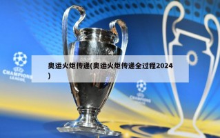 奥运火炬传递(奥运火炬传递全过程2024)