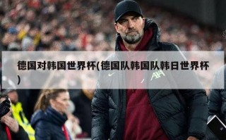 德国对韩国世界杯(德国队韩国队韩日世界杯)