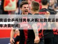 伦敦奥运会乒乓球男单决赛(伦敦奥运会乒乓球男单决赛时间)