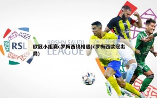 欧冠小组赛c罗梅西终相遇(c罗梅西欧冠出局)