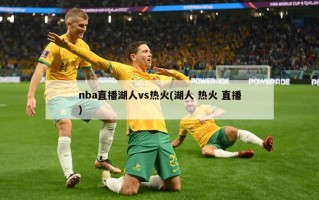 nba直播湖人vs热火(湖人 热火 直播)