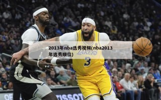 2013年nba选秀视频(nba2013年选秀顺位)