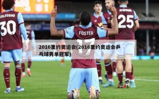 2016里约奥运会(2016里约奥运会乒乓球男单冠军)