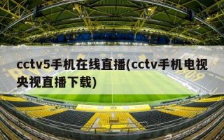cctv5手机在线直播(cctv手机电视央视直播下载)