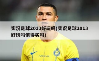 实况足球2013好玩吗(实况足球2013好玩吗值得买吗)