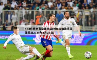 nba火箭比赛录像回放(nba火箭比赛录像回放2025年1月16日)