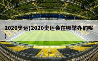 2020奥运(2020奥运会在哪举办的呢)