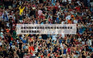 日本对西班牙足球比分预测(日本对西班牙足球比分预测最新)