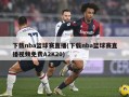 下载nba篮球赛直播(下载nba篮球赛直播视频免费A2K20)