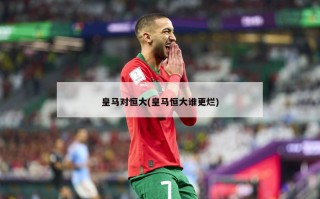 皇马对恒大(皇马恒大谁更烂)