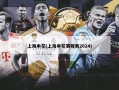 上海申花(上海申花赛程表2024)