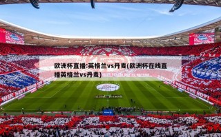 欧洲杯直播:英格兰vs丹麦(欧洲杯在线直播英格兰vs丹麦)