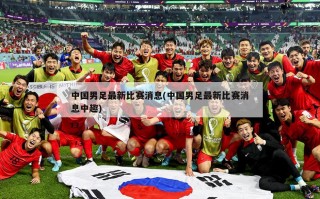 中国男足最新比赛消息(中国男足最新比赛消息中趣)