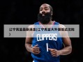 辽宁男篮最新消息(辽宁男篮大外援抵达沈阳)