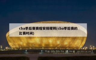 cba季后赛赛程安排规则(cba季后赛的比赛时间)