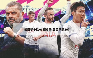 美国梦十队vs西班牙(美国队梦10)