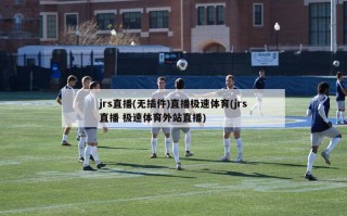 jrs直播(无插件)直播极速体育(jrs直播 极速体育外站直播)