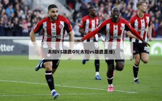 太阳VS雄鹿G5(太阳vs雄鹿直播)