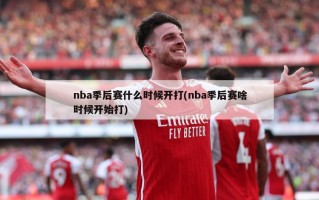 nba季后赛什么时候开打(nba季后赛啥时候开始打)