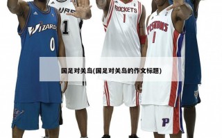 国足对关岛(国足对关岛的作文标题)