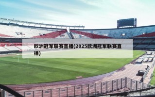 欧洲冠军联赛直播(2025欧洲冠军联赛直播)