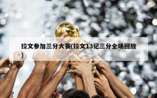 拉文参加三分大赛(拉文13记三分全场回放)