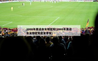 2008年奥运会女排冠军(2008年奥运会女排冠军亚军季军)