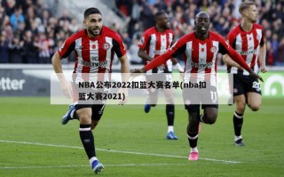 NBA公布2022扣篮大赛名单(nba扣篮大赛2021)